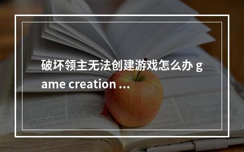 破坏领主无法创建游戏怎么办 game creation failed解决方法--安卓攻略网