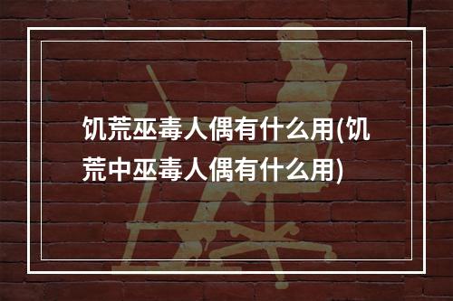 饥荒巫毒人偶有什么用(饥荒中巫毒人偶有什么用)