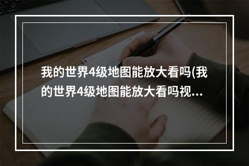 我的世界4级地图能放大看吗(我的世界4级地图能放大看吗视频)