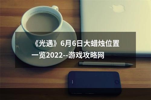 《光遇》6月6日大蜡烛位置一览2022--游戏攻略网