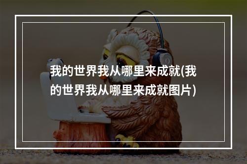 我的世界我从哪里来成就(我的世界我从哪里来成就图片)