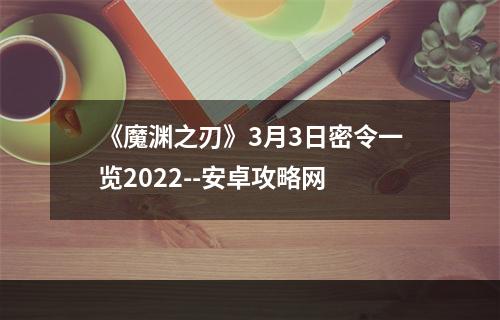 《魔渊之刃》3月3日密令一览2022--安卓攻略网