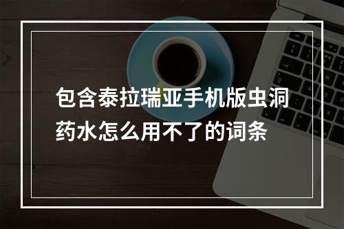 包含泰拉瑞亚手机版虫洞药水怎么用不了的词条