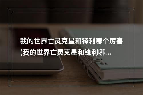 我的世界亡灵克星和锋利哪个厉害(我的世界亡灵克星和锋利哪个厉害一点)