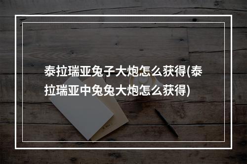 泰拉瑞亚兔子大炮怎么获得(泰拉瑞亚中兔兔大炮怎么获得)