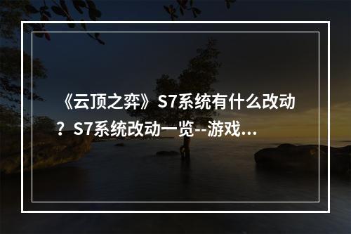 《云顶之弈》S7系统有什么改动？S7系统改动一览--游戏攻略网