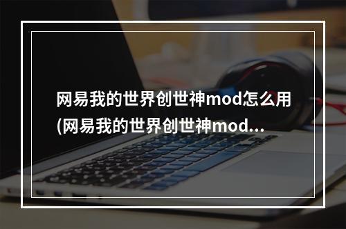 网易我的世界创世神mod怎么用(网易我的世界创世神mod怎么用手机)