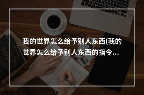 我的世界怎么给予别人东西(我的世界怎么给予别人东西的指令)