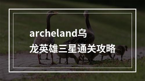 archeland乌龙英雄三星通关攻略