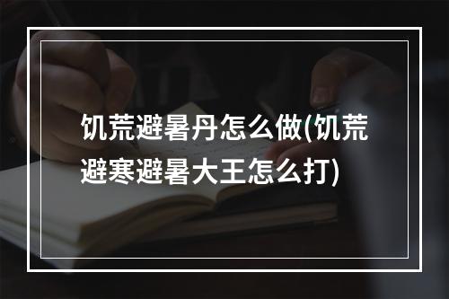 饥荒避暑丹怎么做(饥荒避寒避暑大王怎么打)