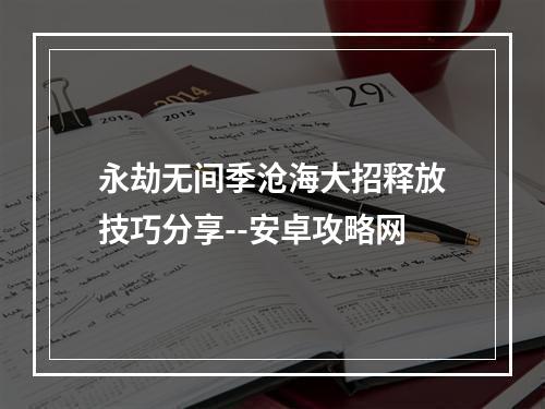 永劫无间季沧海大招释放技巧分享--安卓攻略网