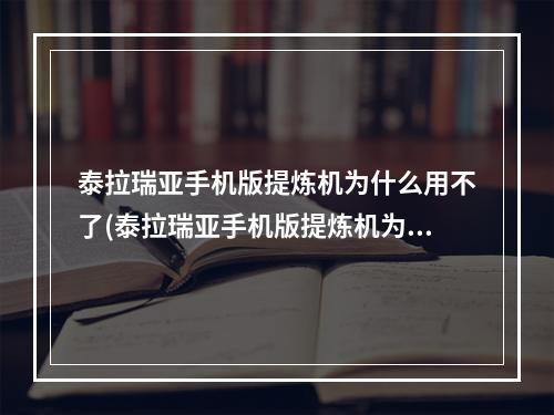 泰拉瑞亚手机版提炼机为什么用不了(泰拉瑞亚手机版提炼机为什么用不了呢)