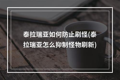 泰拉瑞亚如何防止刷怪(泰拉瑞亚怎么抑制怪物刷新)