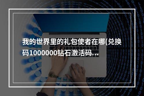 我的世界里的礼包使者在哪(兑换码1000000钻石激活码)