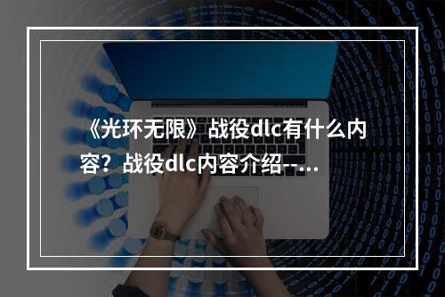 《光环无限》战役dlc有什么内容？战役dlc内容介绍--手游攻略网