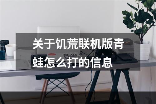 关于饥荒联机版青蛙怎么打的信息