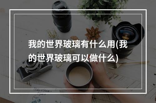 我的世界玻璃有什么用(我的世界玻璃可以做什么)