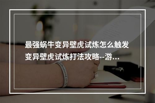 最强蜗牛变异壁虎试炼怎么触发 变异壁虎试炼打法攻略--游戏攻略网