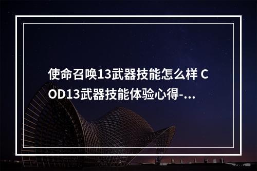 使命召唤13武器技能怎么样 COD13武器技能体验心得--手游攻略网