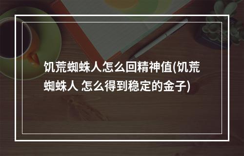 饥荒蜘蛛人怎么回精神值(饥荒蜘蛛人 怎么得到稳定的金子)