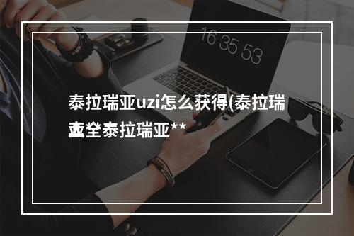 泰拉瑞亚uzi怎么获得(泰拉瑞亚**
大全泰拉瑞亚**
合成表)