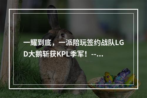 一耀到底，一派陪玩签约战队LGD大鹅斩获KPL季军！--游戏攻略网