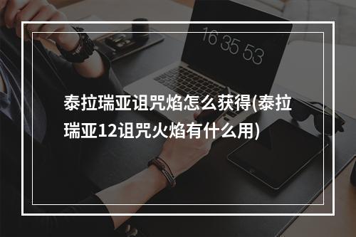 泰拉瑞亚诅咒焰怎么获得(泰拉瑞亚12诅咒火焰有什么用)