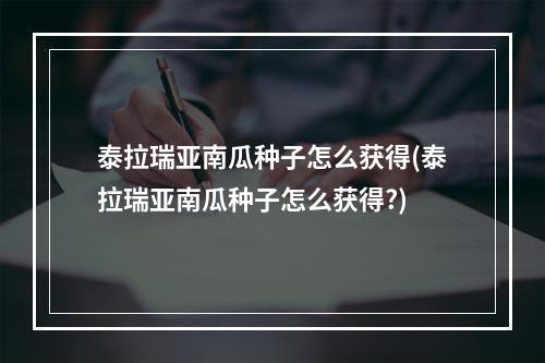 泰拉瑞亚南瓜种子怎么获得(泰拉瑞亚南瓜种子怎么获得?)