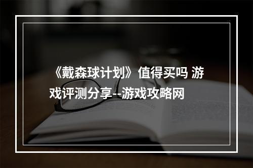 《戴森球计划》值得买吗 游戏评测分享--游戏攻略网