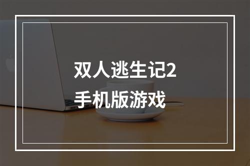 双人逃生记2手机版游戏