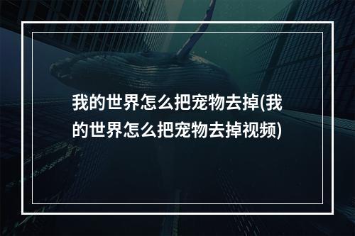 我的世界怎么把宠物去掉(我的世界怎么把宠物去掉视频)