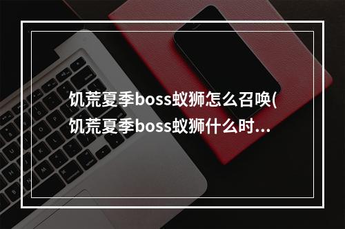 饥荒夏季boss蚁狮怎么召唤(饥荒夏季boss蚁狮什么时候来)