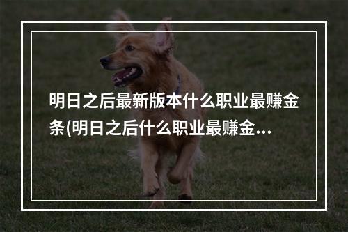 明日之后最新版本什么职业最赚金条(明日之后什么职业最赚金条不氪金2021)