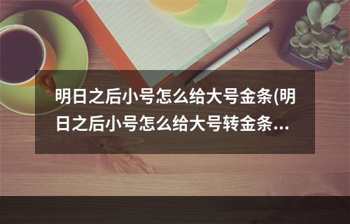 明日之后小号怎么给大号金条(明日之后小号怎么给大号转金条)