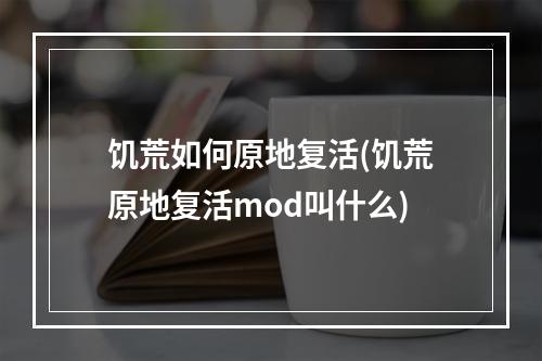 饥荒如何原地复活(饥荒原地复活mod叫什么)