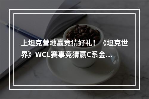 上坦克营地赢竞猜好礼！《坦克世界》WCL赛事竞猜赢C系金坦--安卓攻略网