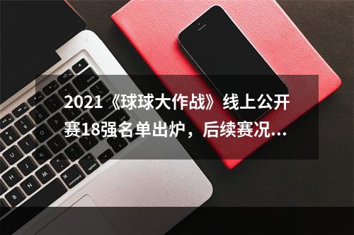 2021《球球大作战》线上公开赛18强名单出炉，后续赛况直播即将开启--游戏攻略网