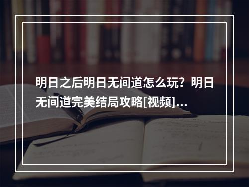 明日之后明日无间道怎么玩？明日无间道完美结局攻略[视频][多图]--安卓攻略网