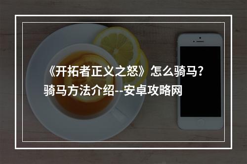 《开拓者正义之怒》怎么骑马？骑马方法介绍--安卓攻略网