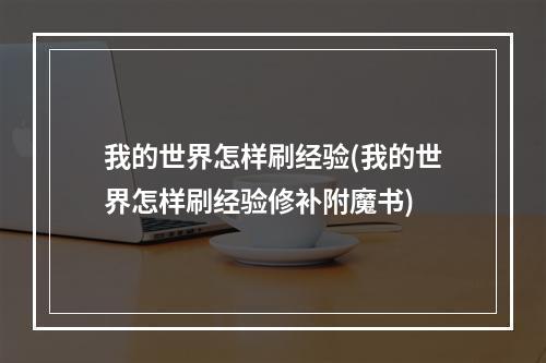 我的世界怎样刷经验(我的世界怎样刷经验修补附魔书)