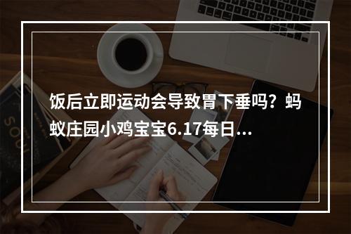 饭后立即运动会导致胃下垂吗？蚂蚁庄园小鸡宝宝6.17每日一题--手游攻略网