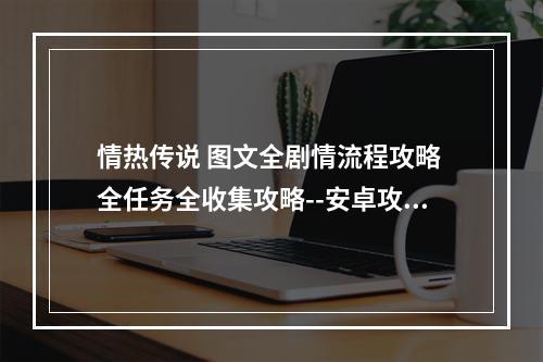 情热传说 图文全剧情流程攻略 全任务全收集攻略--安卓攻略网