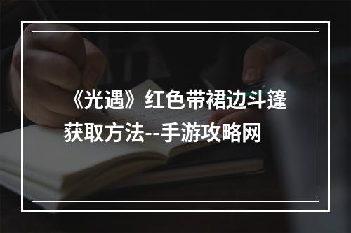 《光遇》红色带裙边斗篷获取方法--手游攻略网