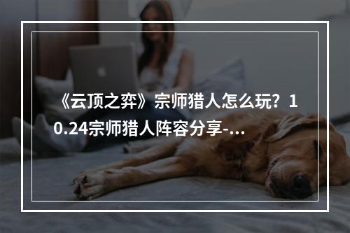 《云顶之弈》宗师猎人怎么玩？10.24宗师猎人阵容分享--手游攻略网