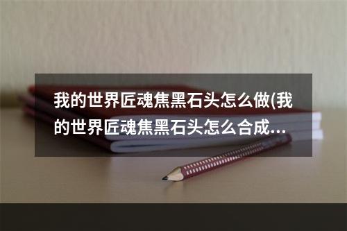 我的世界匠魂焦黑石头怎么做(我的世界匠魂焦黑石头怎么合成)