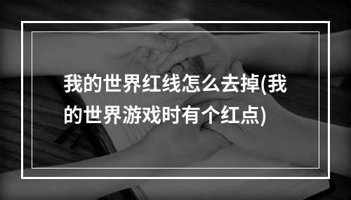 我的世界红线怎么去掉(我的世界游戏时有个红点)