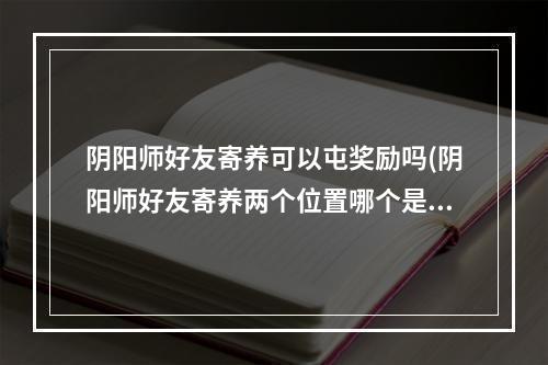 阴阳师好友寄养可以屯奖励吗(阴阳师好友寄养两个位置哪个是一号)