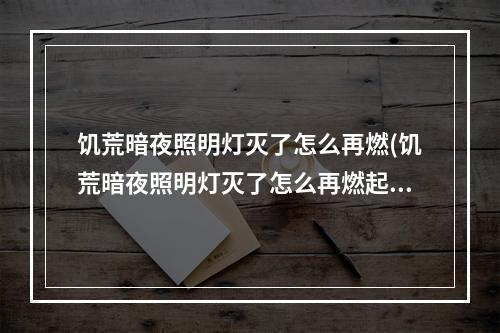 饥荒暗夜照明灯灭了怎么再燃(饥荒暗夜照明灯灭了怎么再燃起来)