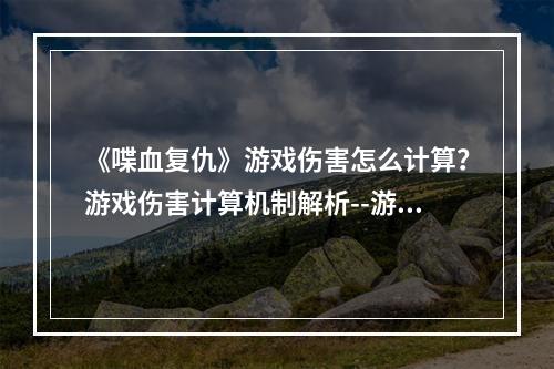 《喋血复仇》游戏伤害怎么计算？游戏伤害计算机制解析--游戏攻略网