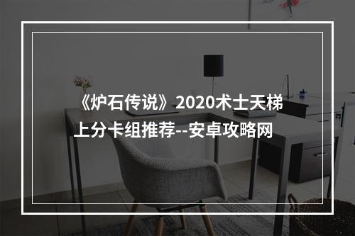 《炉石传说》2020术士天梯上分卡组推荐--安卓攻略网